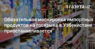 Обязательная маркировка импортных продуктов на госязыке в Узбекистане приостанавливается
