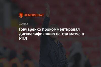 Гончаренко прокомментировал дисквалификацию на три матча в РПЛ
