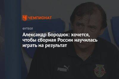 Александр Бородюк: хочется, чтобы сборная России научилась играть на результат