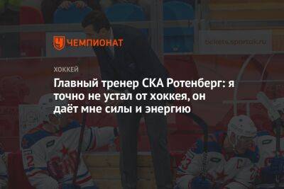 Главный тренер СКА Ротенберг: я никогда не устаю, хоккей даёт мне силы и энергию