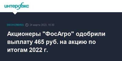 Акционеры "ФосАгро" одобрили выплату 465 руб. на акцию по итогам 2022 г.