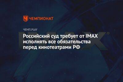 Российский суд требует от IMAX исполнять все обязательства перед кинотеатрами РФ