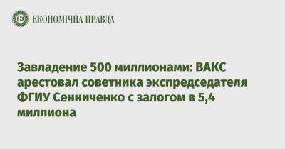 Завладение 500 млн: ВАКС арестовал советника экспредседателя ФГИУ с залогом в 5,4 млн