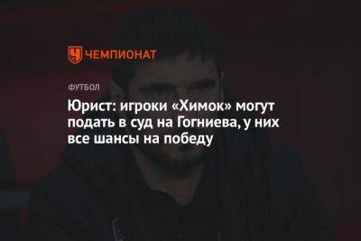 Александр Добровинский - Юрист: игроки «Химок» могут подать в суд на Гогниева, у них все шансы на победу - championat.com