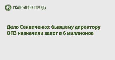 Дело Сенниченко: бывшему директору ОПЗ назначили залог в 6 миллионов