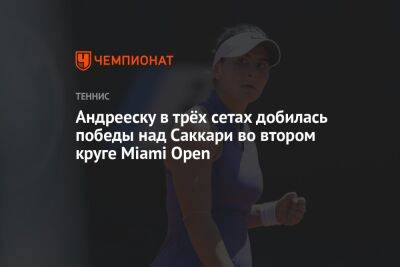 Андрееску в трёх сетах добилась победы над Саккари во втором круге Miami Open