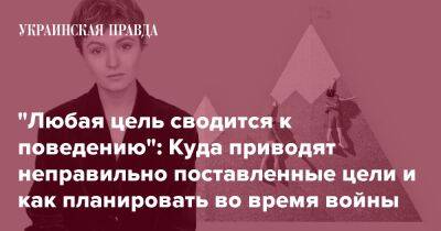 "Любая цель сводится к поведению": Куда приводят неправильно поставленные цели и как планировать во время войны