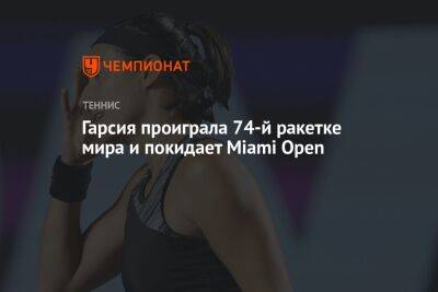 Гарсия проиграла 74-й ракетке мира и покидает Miami Open