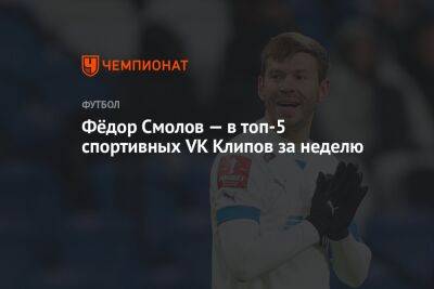 Фёдор Смолов — в топ-5 спортивных VK Клипов за неделю