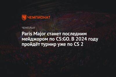 Paris Major станет последним мейджором по CS:GO. В 2024 году пройдёт турнир уже по CS 2 - championat.com - Россия - Париж - Paris - county Major