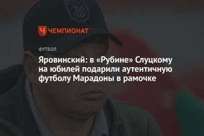 Яровинский: в «Рубине» Слуцкому на юбилей подарили аутентичную футболу Марадоны в рамочке