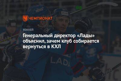 Егор Бульчук - Генеральный директор «Лады» объяснил, зачем клуб собирается вернуться в КХЛ - championat.com - Тольятти