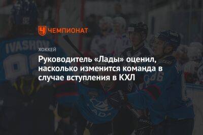 Егор Бульчук - Руководитель «Лады» оценил, насколько изменится команда в случае вступления в КХЛ - championat.com - Тольятти