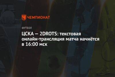 ЦСКА — 2DROTS: текстовая онлайн-трансляция матча начнётся в 16:00 мск