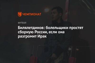 Билялетдинов: болельщики простят сборную России, если она разгромит Ирак