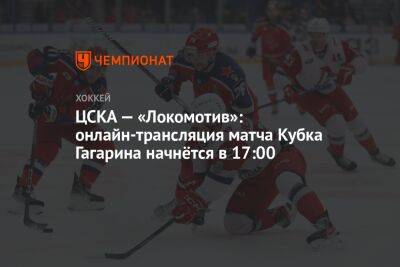 ЦСКА — «Локомотив»: онлайн-трансляция матча Кубка Гагарина начнётся в 17:00