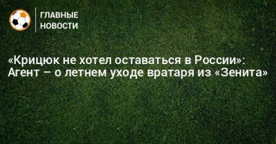 «Крицюк не хотел оставаться в России»: Агент – о летнем уходе вратаря из «Зенита»