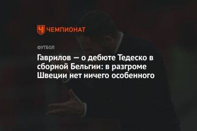 Гаврилов — о дебюте Тедеско в сборной Бельгии: в разгроме Швеции нет ничего особенного