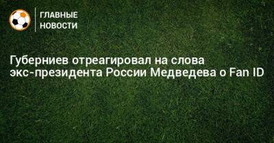 Губерниев отреагировал на слова экс-президента России Медведева о Fan ID