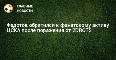 Федотов обратился к фанатскому активу ЦСКА после поражения от 2DROTS