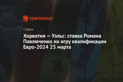 Хорватия — Уэльс: ставка Романа Павлюченко на игру квалификации Евро-2024 25 марта