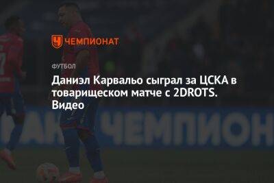Даниэл Карвальо сыграл за ЦСКА в товарищеском матче с 2DROTS. Видео