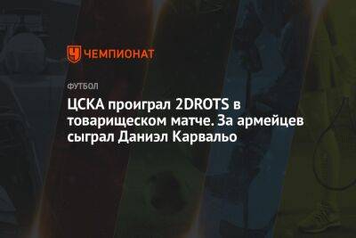 ЦСКА проиграл 2DROTS в товарищеском матче. За армейцев сыграл Даниэл Карвальо
