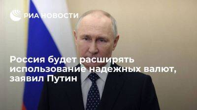 Путин: Россия будет расширять использование тех валют, которые считает надежными