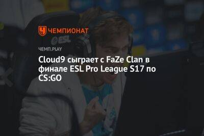 Cloud9 сыграет с FaZe Clan в финале ESL Pro League S17 по CS:GO
