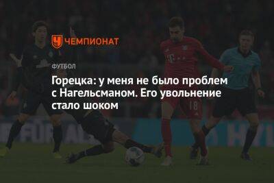 Горецка: у меня не было проблем с Нагельсманом. Его увольнение стало шоком