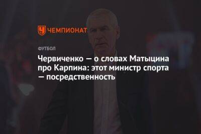 Червиченко — о словах Матыцина про Карпина: этот министр спорта — посредственность