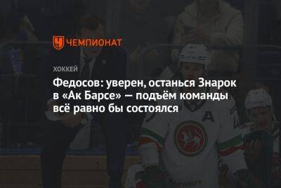 Федосов: уверен, останься Знарок в «Ак Барсе» — подъём команды всё равно бы состоялся