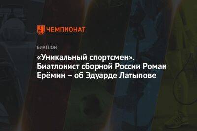 «Уникальный спортсмен». Биатлонист сборной России Роман Ерёмин – об Эдуарде Латыпове