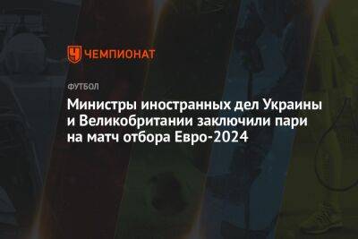 Министры иностранных дел Украины и Великобритании заключили пари на матч отбора Евро-2024