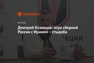 Дмитрий Кузнецов: игра сборной России с Ираном – стыдоба