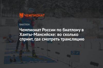 Чемпионат России по биатлону в Ханты-Мансийске: во сколько спринт, где смотреть трансляцию