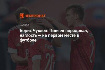 Борис Чухлов: Пиняев порадовал, наглость — на первом месте в футболе