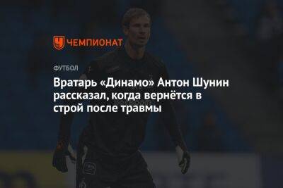 Вратарь «Динамо» Антон Шунин рассказал, когда вернётся в строй после травмы