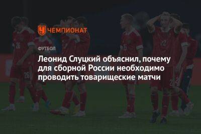 Леонид Слуцкий объяснил, почему для сборной России необходимо проводить товарищеские матчи