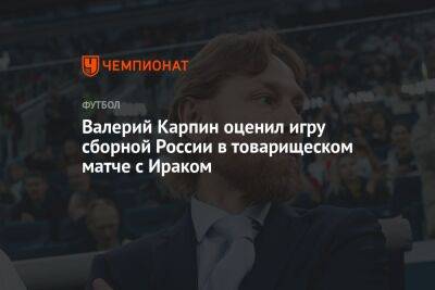 Валерий Карпин оценил игру сборной России в товарищеском матче с Ираком