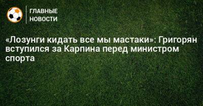 «Лозунги кидать все мы мастаки»: Григорян вступился за Карпина перед министром спорта