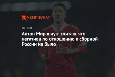 Антон Миранчук: считаю, что негатива по отношению к сборной России не было