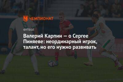 Валерий Карпин — о Сергее Пиняеве: неординарный игрок, талант, но его нужно развивать