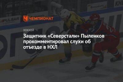 Защитник «Северстали» Пыленков прокомментировал слухи об отъезде в НХЛ