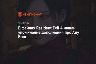 В файлах Resident Evil 4 нашли упоминание дополнения про Аду Вонг - championat.com - Япония