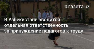 Отдельная ответственность за принуждение педагогов к труду вводится в Узбекистане