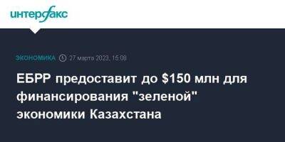 ЕБРР предоставит до $150 млн для финансирования "зеленой" экономики Казахстана - smartmoney.one - Москва - Казахстан