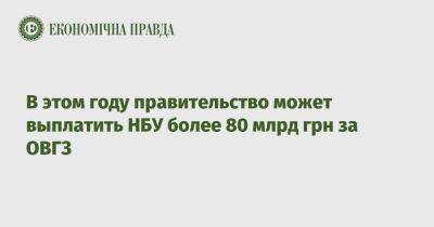 В этом году правительство может выплатить НБУ более 80 млрд грн за ОВГЗ - epravda.com.ua - Украина