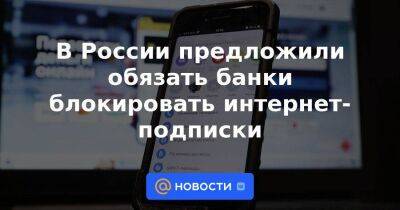 В России предложили обязать банки блокировать интернет-подписки - smartmoney.one - Россия