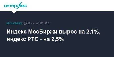 Индекс МосБиржи вырос на 2,1%, индекс РТС - на 2,5%